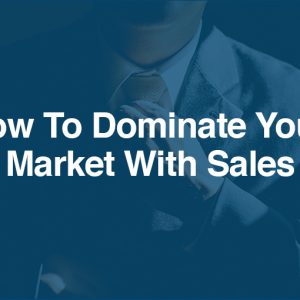 How To Dominate Your Market With Sales
