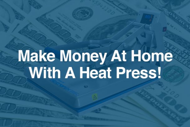 How To Make Money At Home With A Heat Press!