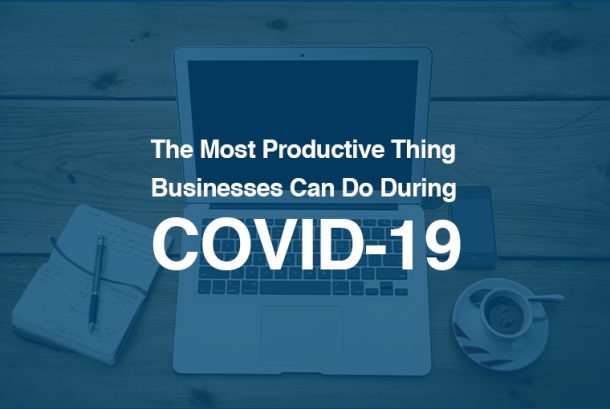 The Most Productive Thing Businesses Can Do During COVID-19