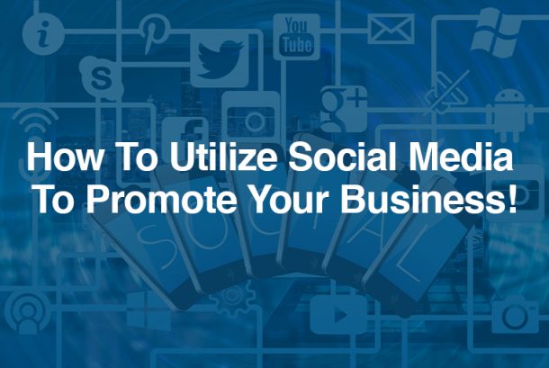 How To Utilize Social Media To Promote Your Business!