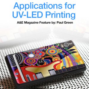 Applications for UV-LED Printing – A&E Magazine Feature by Paul Green