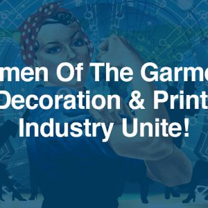 Women Of The Garment Decoration & Print Industry Unite!